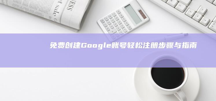 免费创建Google账号：轻松注册步骤与指南